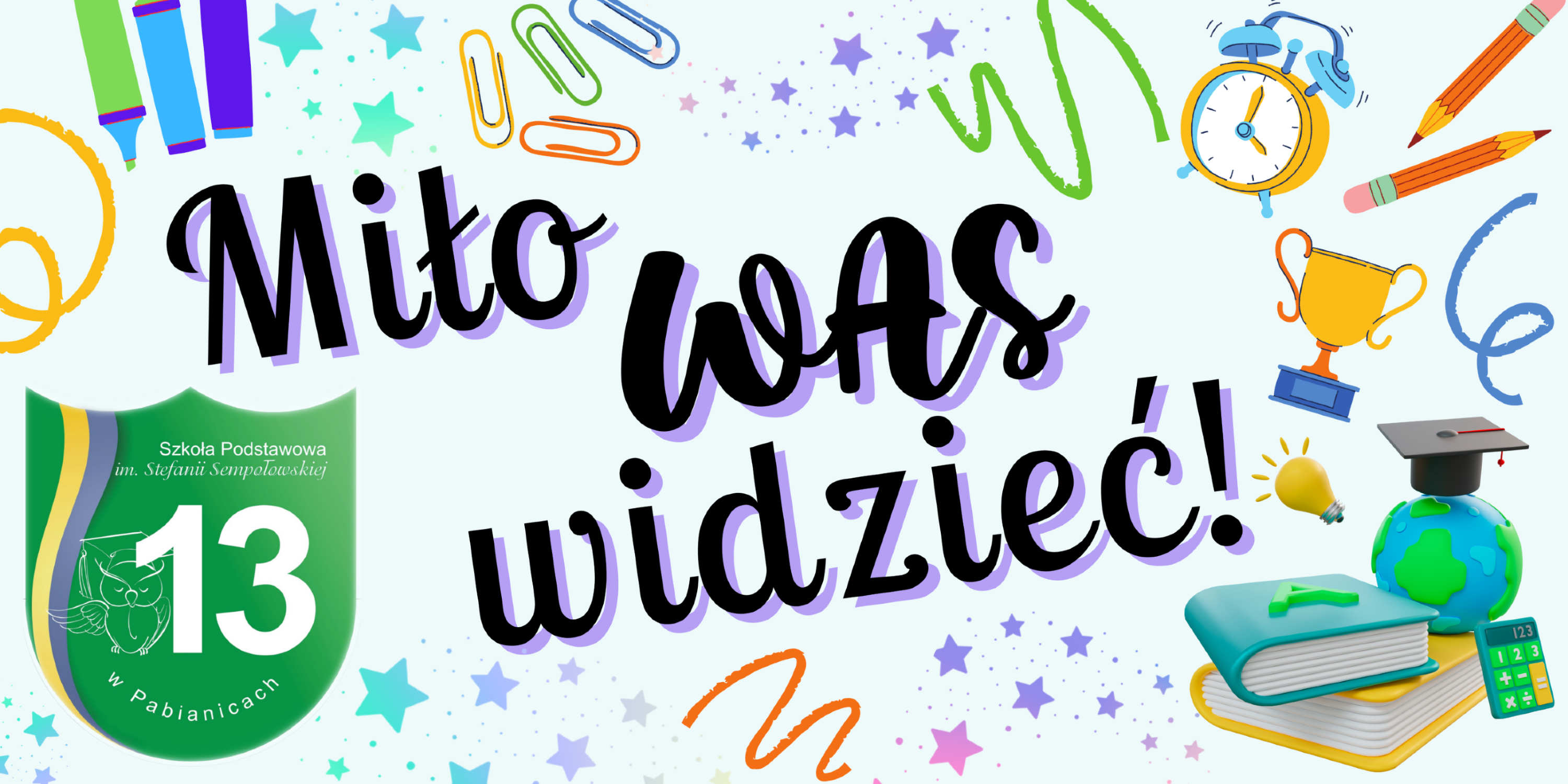 Prezentacja szkoły. Grafika powitalna z napisem &bdquo;Miło Was widzieć!&rdquo; na jasnym tle ozdobionym kolorowymi elementami szkolnymi &ndash; markerami, spinaczami, budzikiem, oł&oacute;wkami, pucharem, żar&oacute;wką, książkami, kalkulatorem, globusem z biretem oraz gwiazdkami. W lewym dolnym rogu znajduje się zielone logo Szkoły Podstawowej nr 13 im. Stefanii Sempołowskiej w Pabianicach z rysunkiem sowy w birecie. Grafika ma radosny, kolorowy charakter, przyjazny dla uczni&oacute;w.